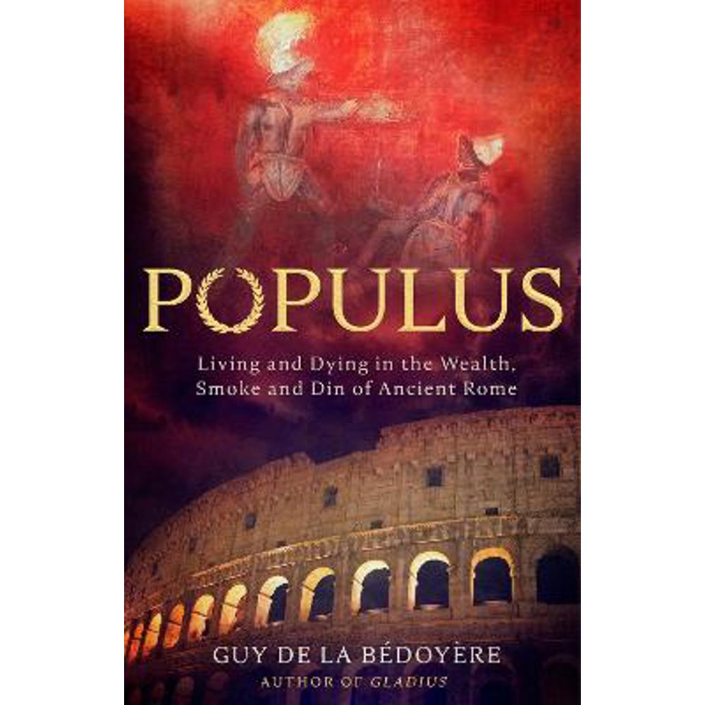 Populus: Living and Dying in the Wealth, Smoke and Din of Ancient Rome (Hardback) - Guy de la Bedoyere